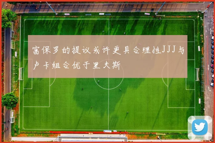 富保罗的提议或许更具合理性JJJ与卢卡组合优于里夫斯