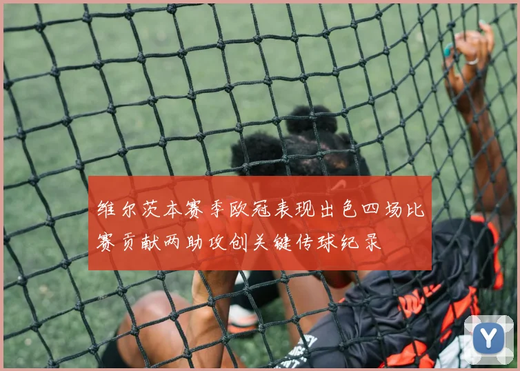 维尔茨本赛季欧冠表现出色四场比赛贡献两助攻创关键传球纪录