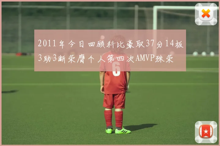 2011年今日回顾科比豪取37分14板3助3断荣膺个人第四次AMVP殊荣