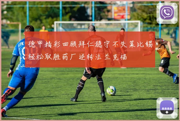 德甲精彩回顾拜仁稳守不失莱比锡轻松取胜药厂逆转法兰克福