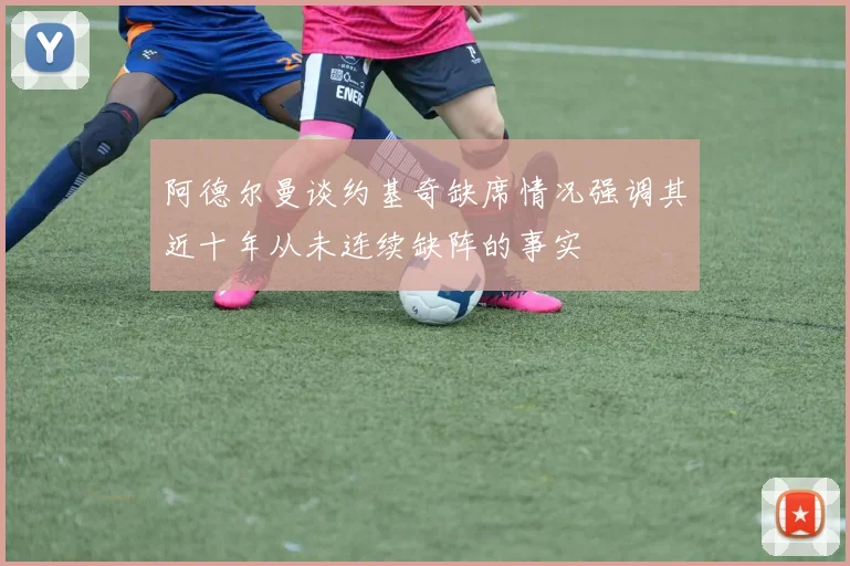 阿德尔曼谈约基奇缺席情况强调其近十年从未连续缺阵的事实