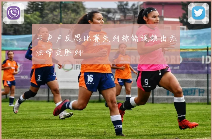 卡卢卢反思比赛失利称错误频出无法带走胜利
