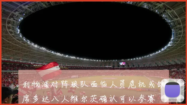 利物浦对阵狼队面临人员危机或缺席多达八人维尔茨确认可以参赛