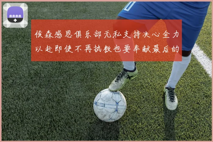 侯森感恩俱乐部无私支持决心全力以赴即使不再执教也要奉献最后的热情
