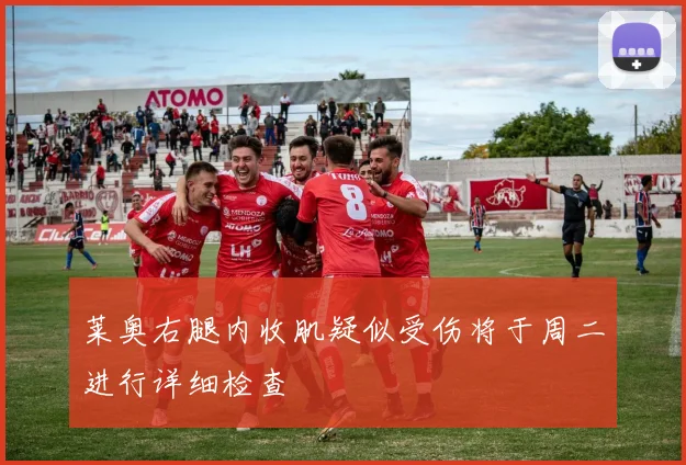 莱奥右腿内收肌疑似受伤将于周二进行详细检查