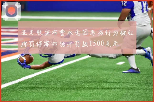 亚足联宣布曹永竞因恶劣行为被红牌罚停赛四场并罚款1500美元