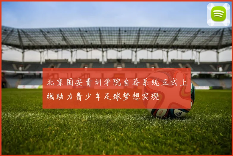 北京国安青训学院自荐系统正式上线助力青少年足球梦想实现