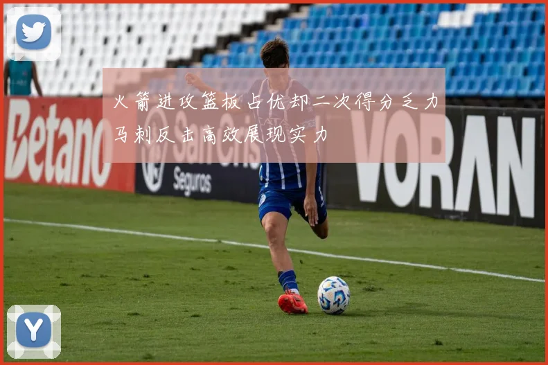 火箭进攻篮板占优却二次得分乏力马刺反击高效展现实力