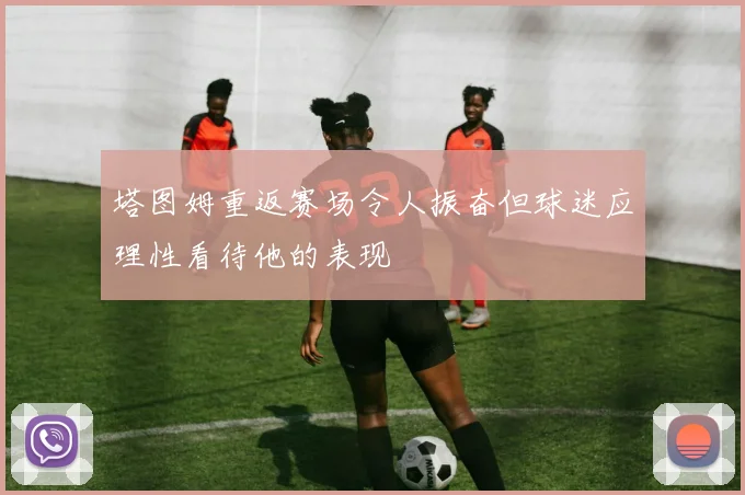 塔图姆重返赛场令人振奋但球迷应理性看待他的表现