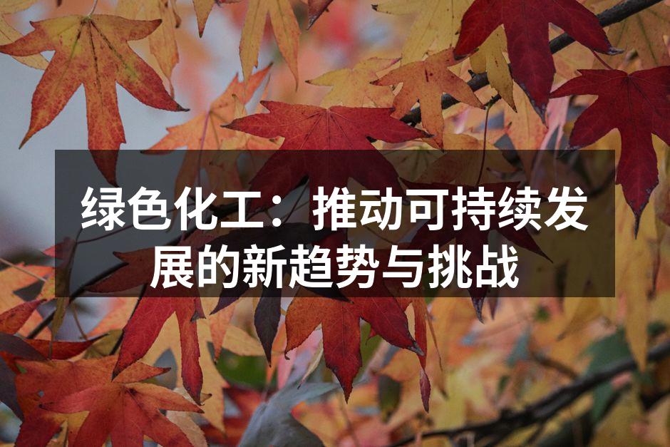 绿色化工：推动可持续发展的新趋势与挑战